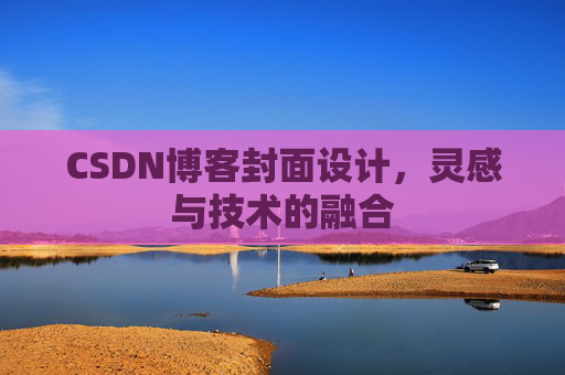 CSDN博客封面设计,灵感与技术的融合 CSDN博客封面设计,灵感与技术的融合
