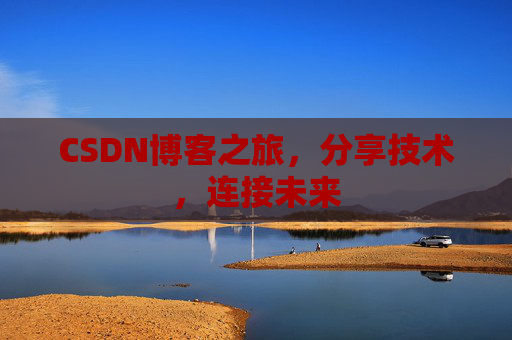 CSDN博客之旅，分享技术，连接未来